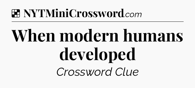 Solution: When modern humans developed - NYT Crossword