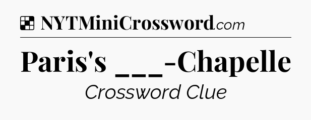 Solution: Paris's ___-Chapelle - NYT Crossword
