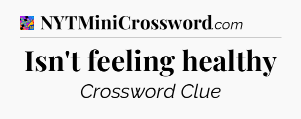 Isn't feeling healthy Crossword Clue