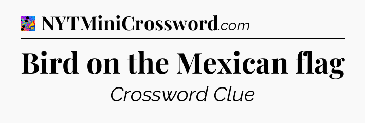Bird on the Mexican flag Crossword Clue