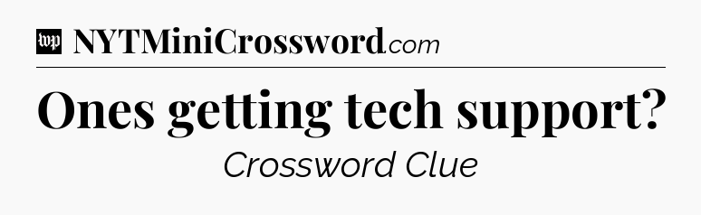 Ones getting tech support Crossword Clue