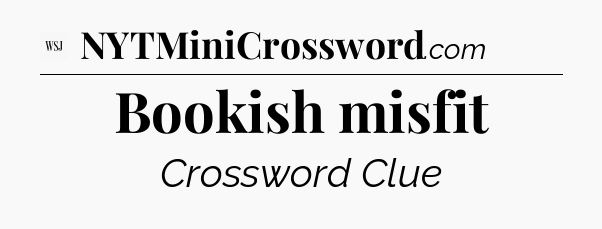 Bookish misfit - WSJ Crossword