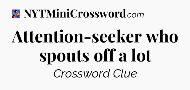 Attention-seeker who spouts off a lot Crossword Clue
