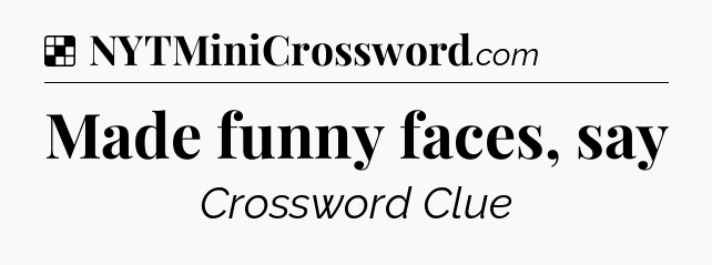 Solution: Made funny faces, say - NYT Crossword