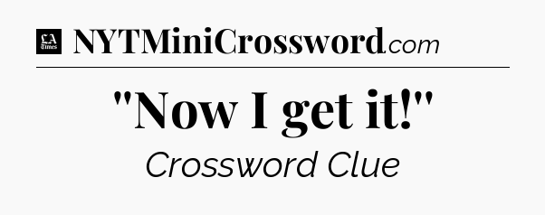''Now I get it!'' - LA Times Crossword