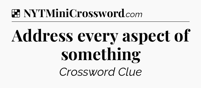 Solution: Address every aspect of something - NYT Crossword