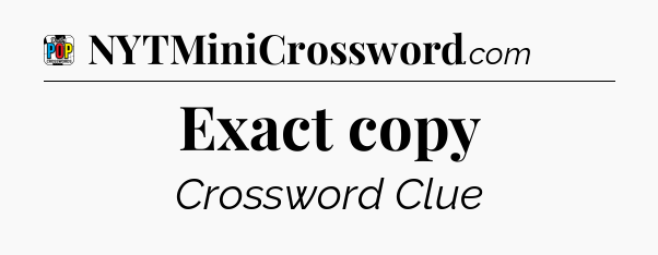 Exact copy Crossword Clue