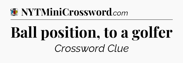 Ball position, to a golfer Crossword Clue