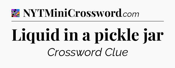 Liquid in a pickle jar Crossword Clue