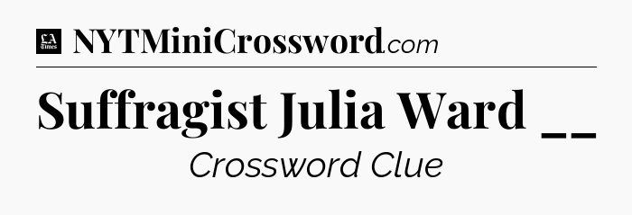 Suffragist Julia Ward __ - LA Times Crossword