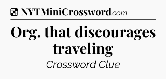 Solution: Org. that discourages traveling - NYT Crossword