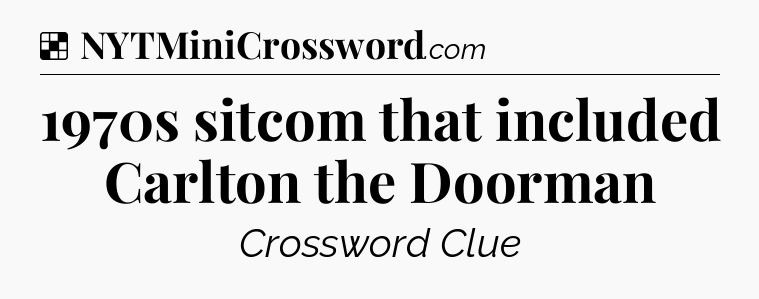 Solution: 1970s sitcom that included Carlton the Doorman - NYT Crossword