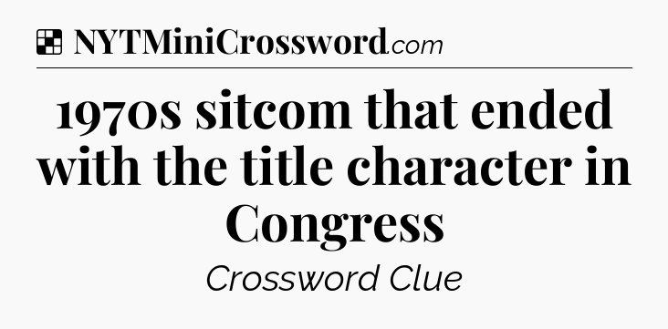 Solution: 1970s sitcom that ended with the title character in Congress - NYT Crossword