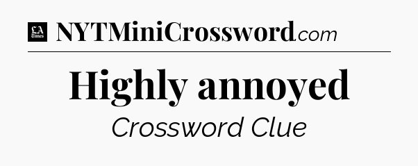 Highly annoyed - LA Times Crossword
