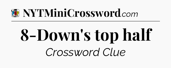 8-Down's top half Crossword Clue