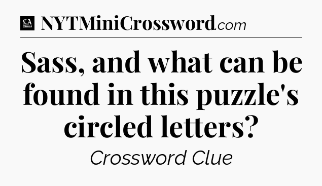 Sass, and what can be found in this puzzle's circled letters - LA Times Crossword