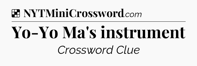 Solution: Yo-Yo Ma's instrument - NYT Crossword