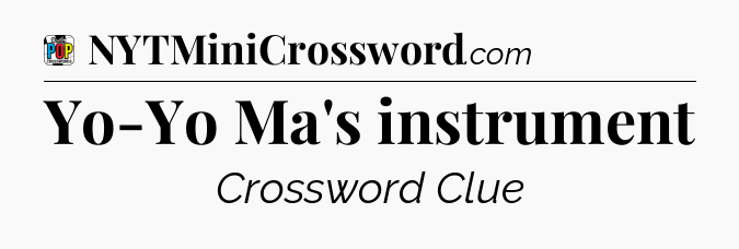 Yo-Yo Ma's instrument Crossword Clue