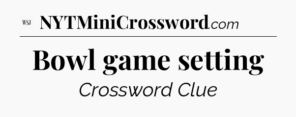Bowl game setting - WSJ Crossword