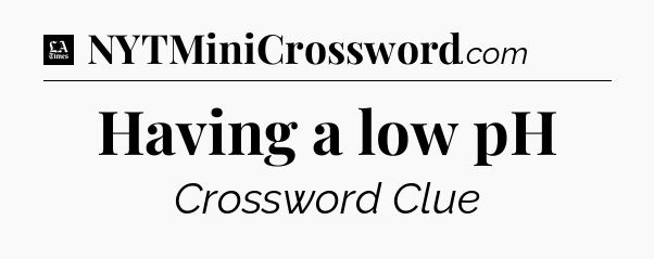 Having a low pH - LA Times Crossword