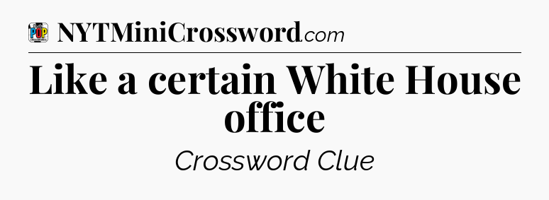 Like a certain White House office Crossword Clue