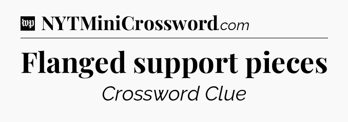 Flanged support pieces Crossword Clue