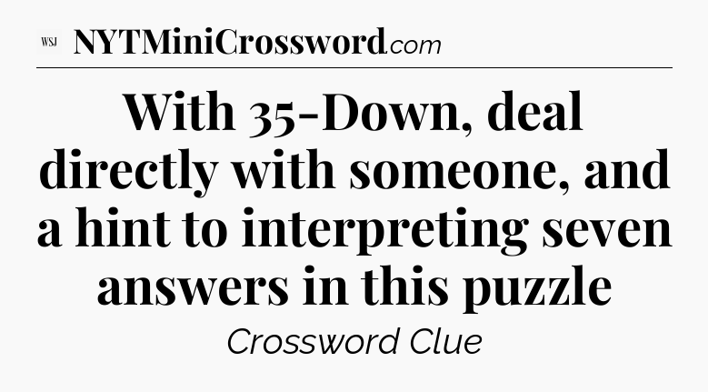 With 35-Down, deal directly with someone, and a hint to interpreting seven answers in this puzzle - WSJ Crossword