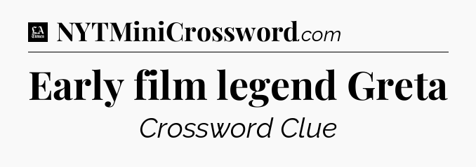 Early film legend Greta - LA Times Crossword