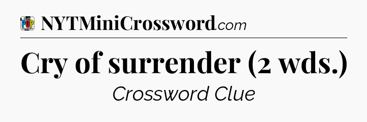 Cry of surrender (2 wds.) Crossword Clue
