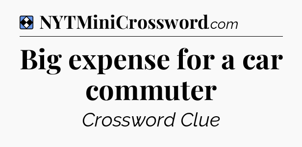Solution: Big expense for a car commuter - NYT Mini Crossword