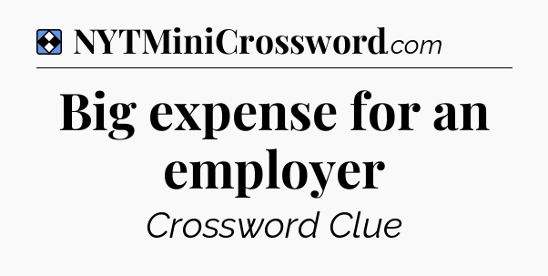 Solution: Big expense for an employer - NYT Mini Crossword