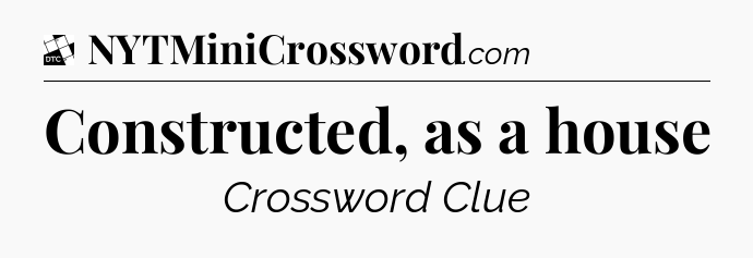 Constructed, as a house - Daily Themed Mini Crossword