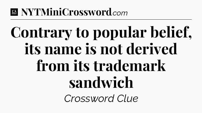 Contrary to popular belief, its name is not derived from its trademark sandwich - LA Times Crossword