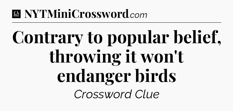 Contrary to popular belief, throwing it won't endanger birds - LA Times Crossword