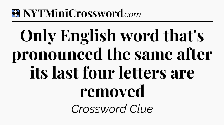 Solution: Only English word that's pronounced the same after its last four letters are removed - NYT Mini Crossword