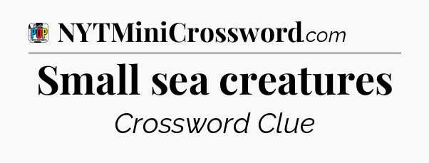 Small sea creatures Crossword Clue
