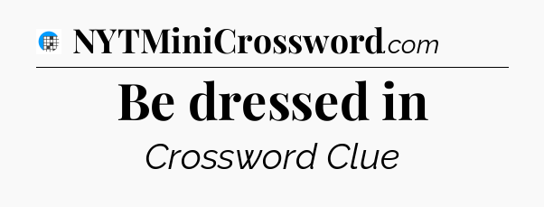 Be dressed in Crossword Clue