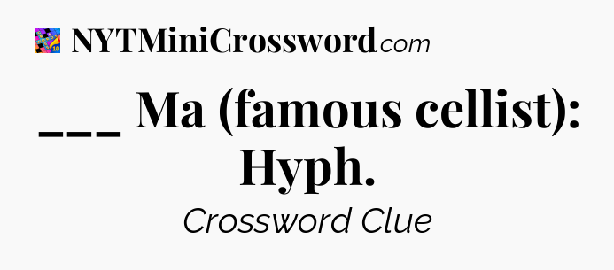 ___ Ma (famous cellist): Hyph Crossword Clue
