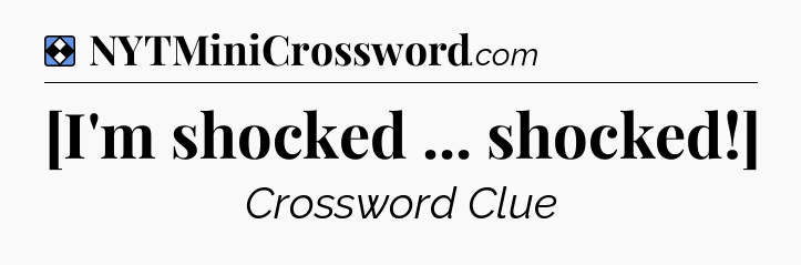 Solution: [I'm shocked ... shocked!] - NYT Mini Crossword