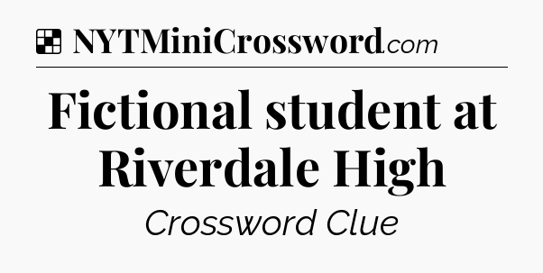 Solution: Fictional student at Riverdale High - NYT Crossword