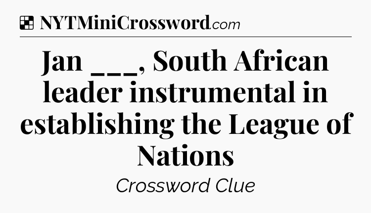 Solution: Jan ___, South African leader instrumental in establishing the League of Nations - NYT Crossword