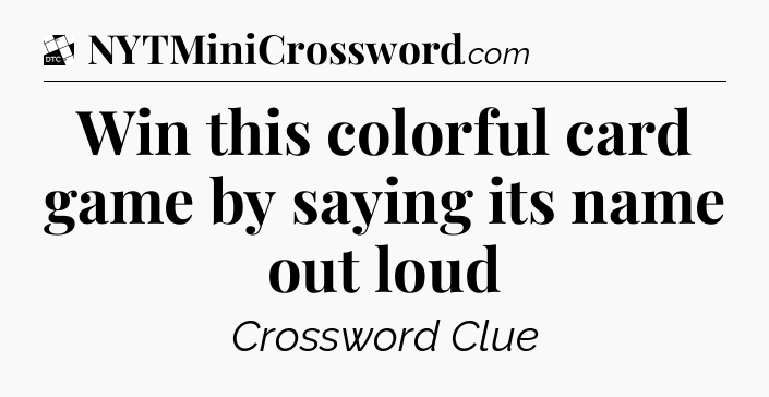 Win this colorful card game by saying its name out loud - Daily Themed Classic Crossword