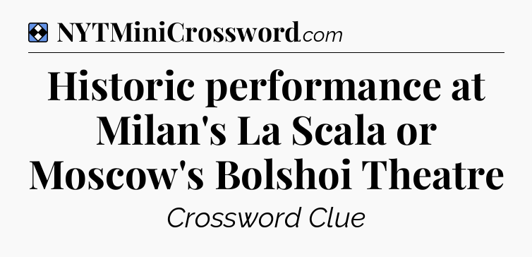 Solution: Historic performance at Milan's La Scala or Moscow's Bolshoi Theatre - NYT Mini Crossword