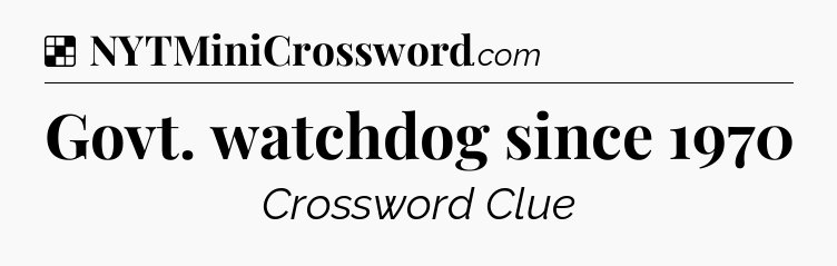 Solution: Govt. watchdog since 1970 - NYT Crossword