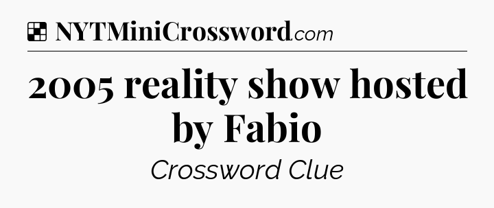 Solution: 2005 reality show hosted by Fabio - NYT Crossword