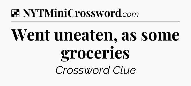 Solution: Went uneaten, as some groceries - NYT Crossword