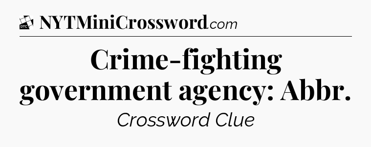 Crime-fighting government agency: Abbr - Daily Themed Classic Crossword