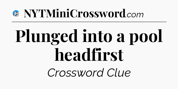 Plunged into a pool headfirst Crossword Clue