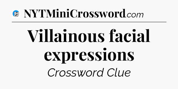 Villainous facial expressions Crossword Clue