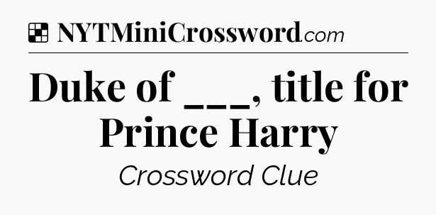 Solution: Duke of ___, title for Prince Harry - NYT Crossword